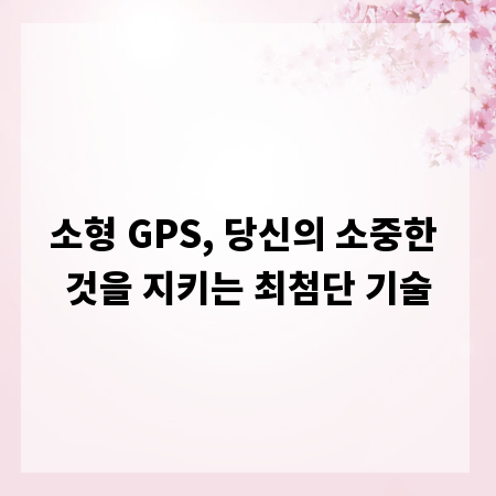 소형 GPS, 당신의 소중한 것을 지키는 최첨단 기술