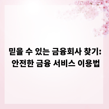 믿을 수 있는 금융회사 찾기: 안전한 금융 서비스 이용법