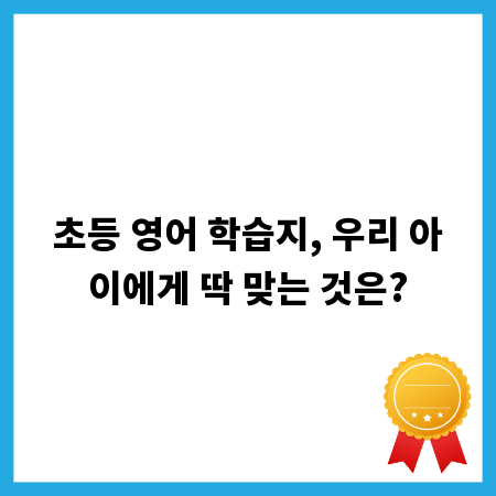 초등 영어 학습지, 우리 아이에게 딱 맞는 것은?