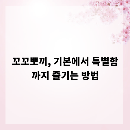꼬꼬뽀끼, 기본에서 특별함까지 즐기는 방법