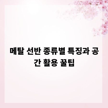 메탈 선반 종류별 특징과 공간 활용 꿀팁