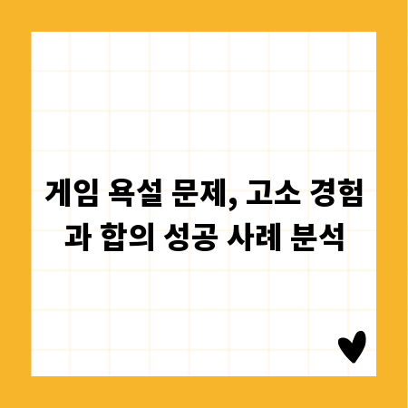 게임 욕설 문제, 고소 경험과 합의 성공 사례 분석