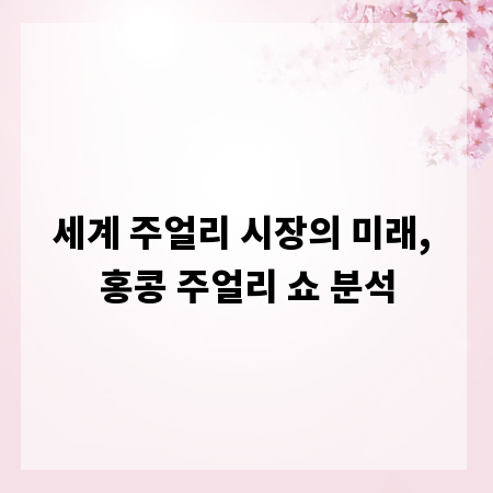 세계 주얼리 시장의 미래, 홍콩 주얼리 쇼 분석