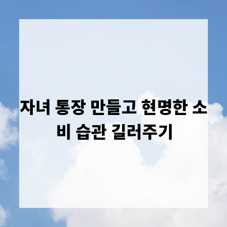 자녀 통장 만들고 현명한 소비 습관 길러주기