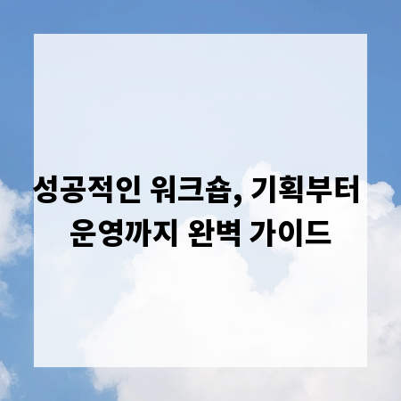 성공적인 워크숍, 기획부터 운영까지 완벽 가이드
