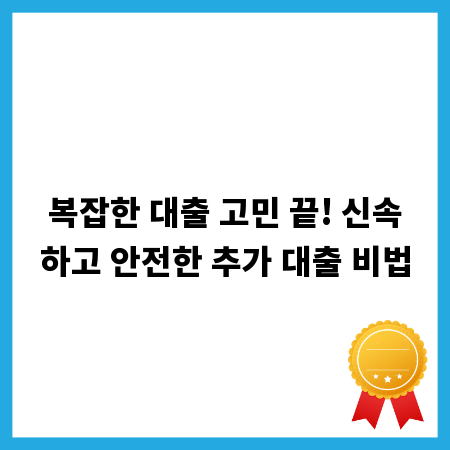 복잡한 대출 고민 끝! 신속하고 안전한 추가 대출 비법