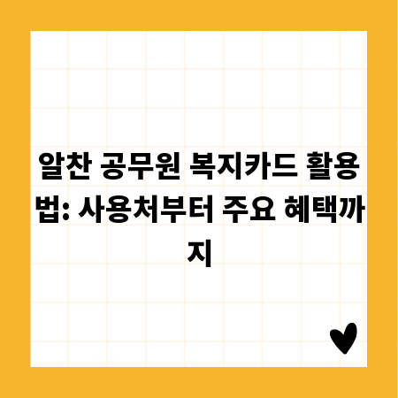 알찬 공무원 복지카드 활용법: 사용처부터 주요 혜택까지