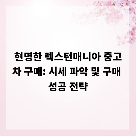 현명한 렉스턴매니아 중고차 구매: 시세 파악 및 구매 성공 전략