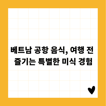 베트남 공항 음식, 여행 전 즐기는 특별한 미식 경험