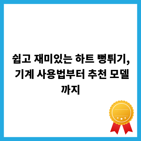 쉽고 재미있는 하트 뻥튀기, 기계 사용법부터 추천 모델까지