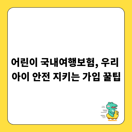 어린이 국내여행보험, 우리 아이 안전 지키는 가입 꿀팁