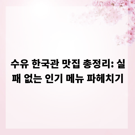 수유 한국관 맛집 총정리: 실패 없는 인기 메뉴 파헤치기