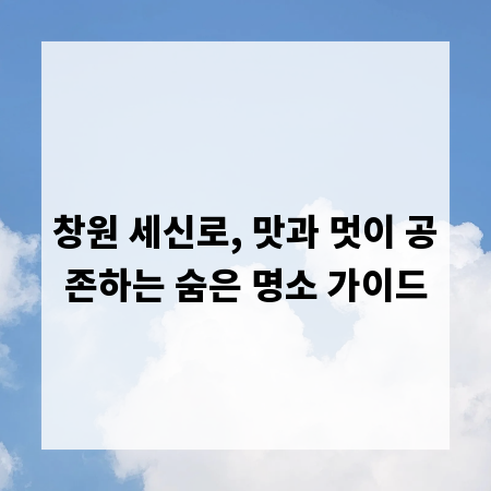 창원 세신로, 맛과 멋이 공존하는 숨은 명소 가이드