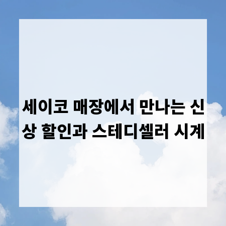 세이코 매장에서 만나는 신상 할인과 스테디셀러 시계
