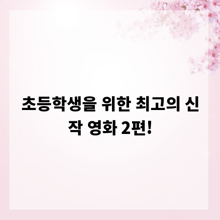 초등학생을 위한 최고의 신작 영화 2편!