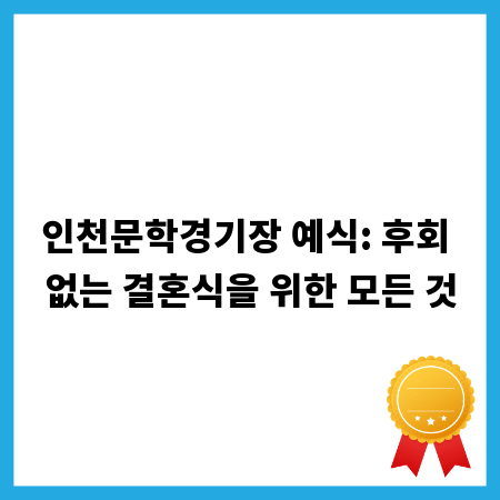 인천문학경기장 예식: 후회 없는 결혼식을 위한 모든 것