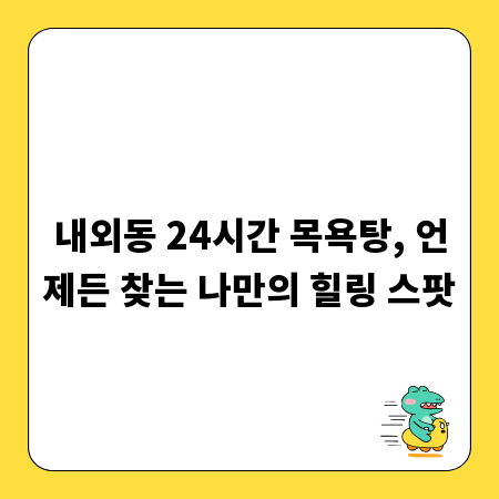 내외동 24시간 목욕탕, 언제든 찾는 나만의 힐링 스팟