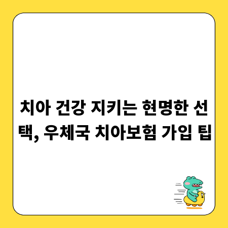 치아 건강 지키는 현명한 선택, 우체국 치아보험 가입 팁