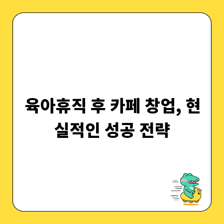 육아휴직 후 카페 창업, 현실적인 성공 전략