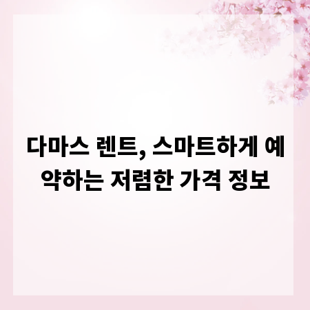 다마스 렌트, 스마트하게 예약하는 저렴한 가격 정보
