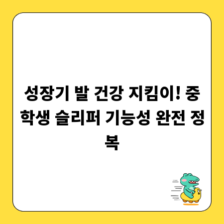 성장기 발 건강 지킴이! 중학생 슬리퍼 기능성 완전 정복