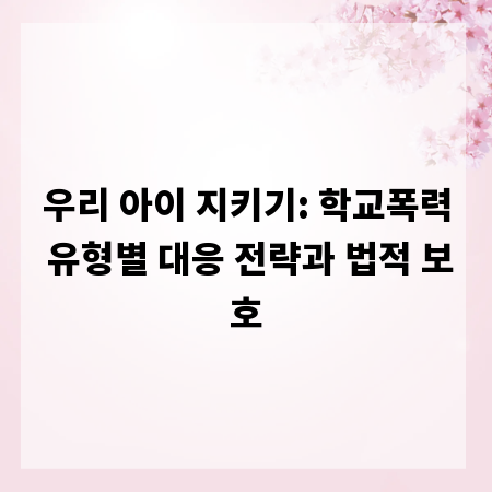 우리 아이 지키기: 학교폭력 유형별 대응 전략과 법적 보호