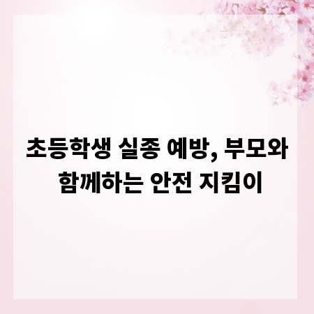 초등학생 실종 예방, 부모와 함께하는 안전 지킴이