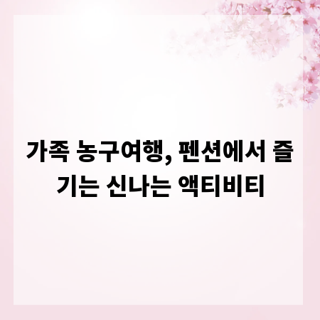 가족 농구여행, 펜션에서 즐기는 신나는 액티비티