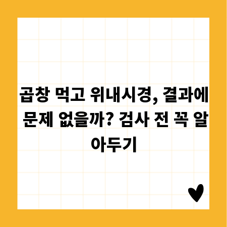 곱창 먹고 위내시경, 결과에 문제 없을까? 검사 전 꼭 알아두기