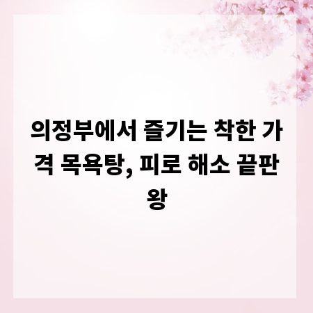 의정부에서 즐기는 착한 가격 목욕탕, 피로 해소 끝판왕