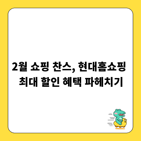 2월 쇼핑 찬스, 현대홈쇼핑 최대 할인 혜택 파헤치기