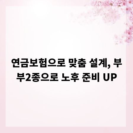 연금보험으로 맞춤 설계, 부부2종으로 노후 준비 UP