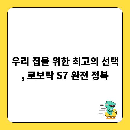 우리 집을 위한 최고의 선택, 로보락 S7 완전 정복