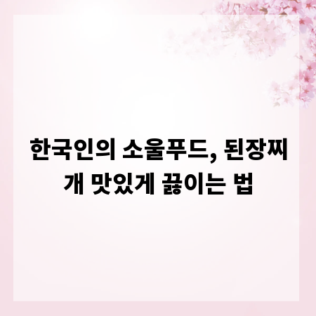 한국인의 소울푸드, 된장찌개 맛있게 끓이는 법