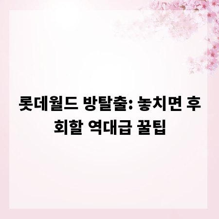 롯데월드 방탈출: 놓치면 후회할 역대급 꿀팁