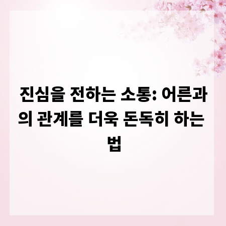 진심을 전하는 소통: 어른과의 관계를 더욱 돈독히 하는 법