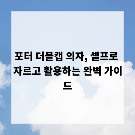 포터 더블캡 의자, 셀프로 자르고 활용하는 완벽 가이드