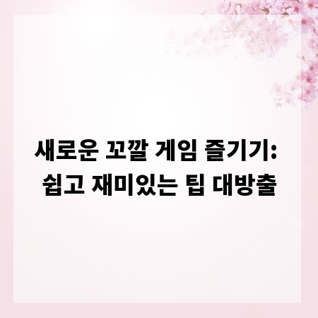 새로운 꼬깔 게임 즐기기: 쉽고 재미있는 팁 대방출