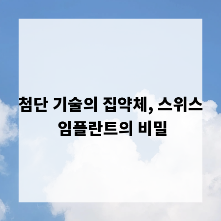 첨단 기술의 집약체, 스위스 임플란트의 비밀