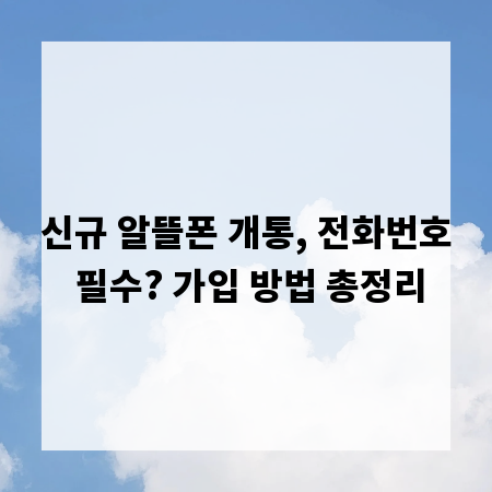 신규 알뜰폰 개통, 전화번호 필수? 가입 방법 총정리