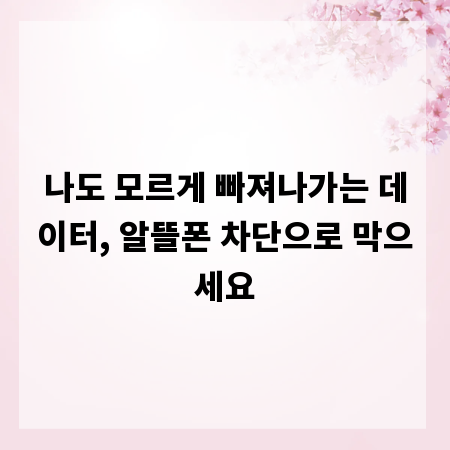 나도 모르게 빠져나가는 데이터, 알뜰폰 차단으로 막으세요