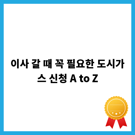 이사 갈 때 꼭 필요한 도시가스 신청 A to Z