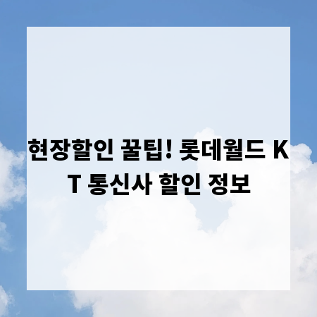 현장할인 꿀팁! 롯데월드 KT 통신사 할인 정보