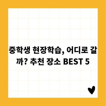 중학생 현장학습, 어디로 갈까? 추천 장소 BEST 5