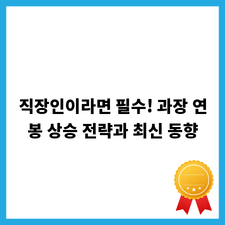 직장인이라면 필수! 과장 연봉 상승 전략과 최신 동향