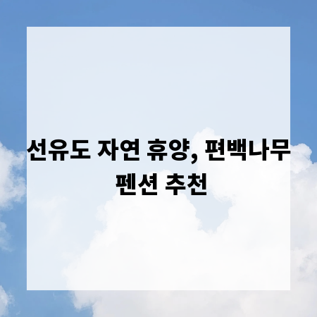 선유도 자연 휴양, 편백나무 펜션 추천