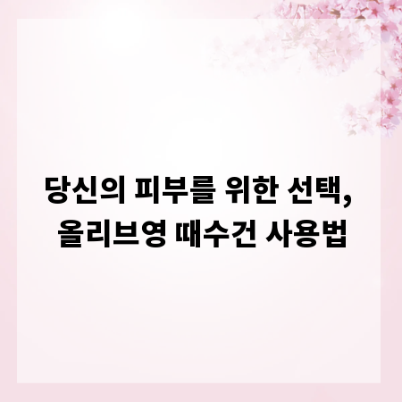 당신의 피부를 위한 선택, 올리브영 때수건 사용법