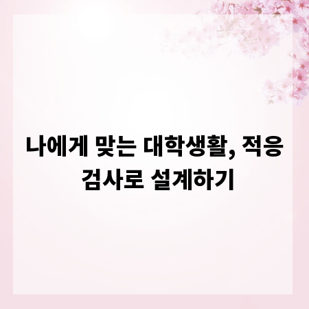 나에게 맞는 대학생활, 적응 검사로 설계하기