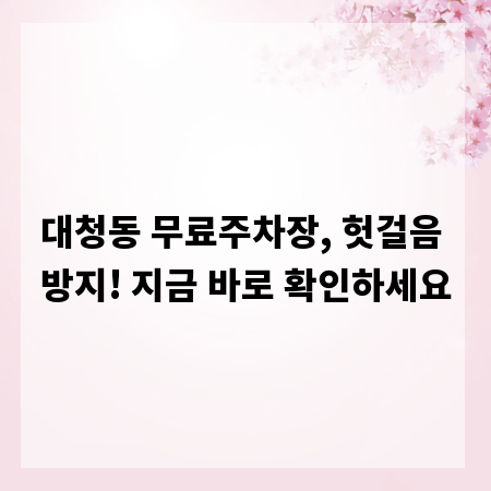 대청동 무료주차장, 헛걸음 방지! 지금 바로 확인하세요