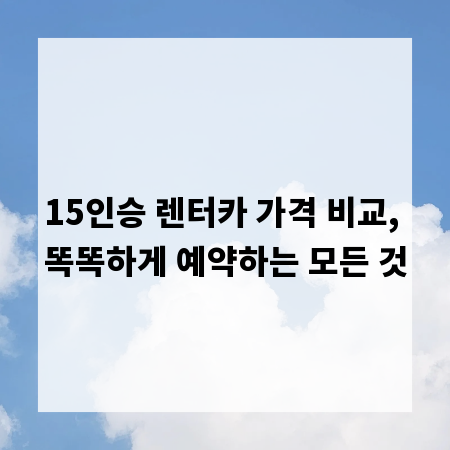 15인승 렌터카 가격 비교, 똑똑하게 예약하는 모든 것